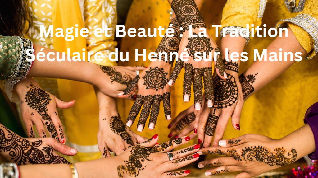 Magie Et Beauté : La Tradition Séculaire Du Henné Sur Les Mains